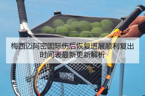 梅西迈阿密国际伤后恢复进展顺利复出时间表最新更新解析